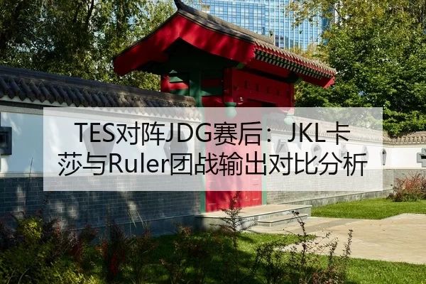 TES对阵JDG赛后：JKL卡莎与Ruler团战输出对比分析